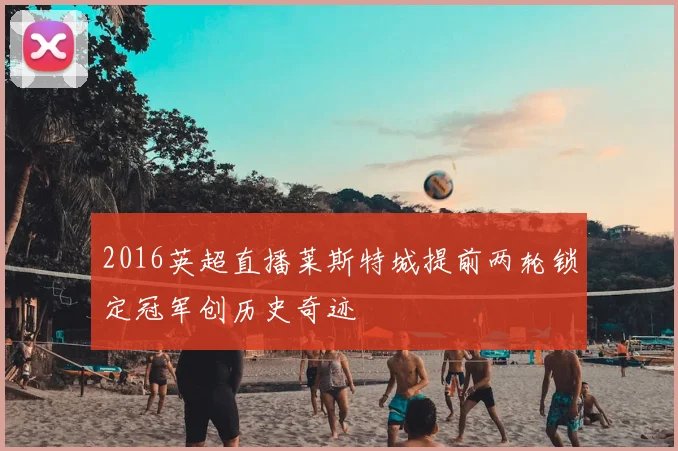 2016英超直播莱斯特城提前两轮锁定冠军创历史奇迹