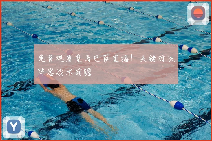 免费观看皇马巴萨直播！关键对决阵容战术前瞻