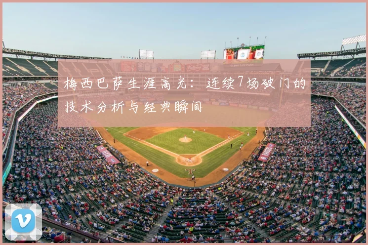 梅西巴萨生涯高光：连续7场破门的技术分析与经典瞬间