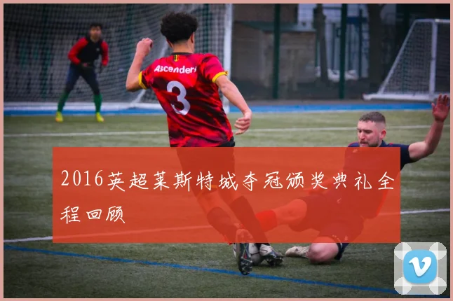 2016英超莱斯特城夺冠颁奖典礼全程回顾