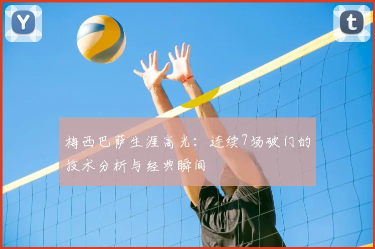 梅西巴萨生涯高光：连续7场破门的技术分析与经典瞬间