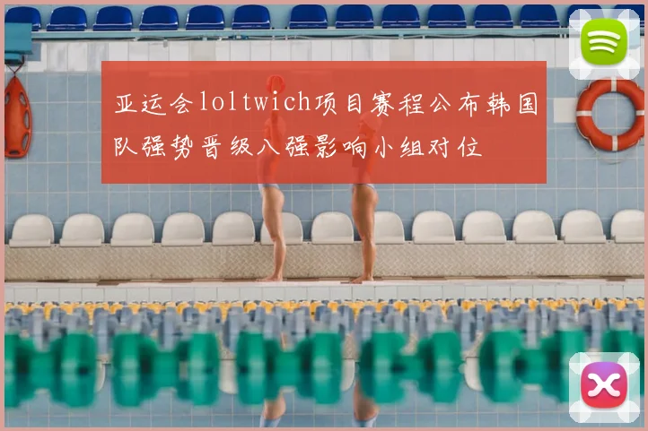 亚运会loltwich项目赛程公布韩国队强势晋级八强影响小组对位